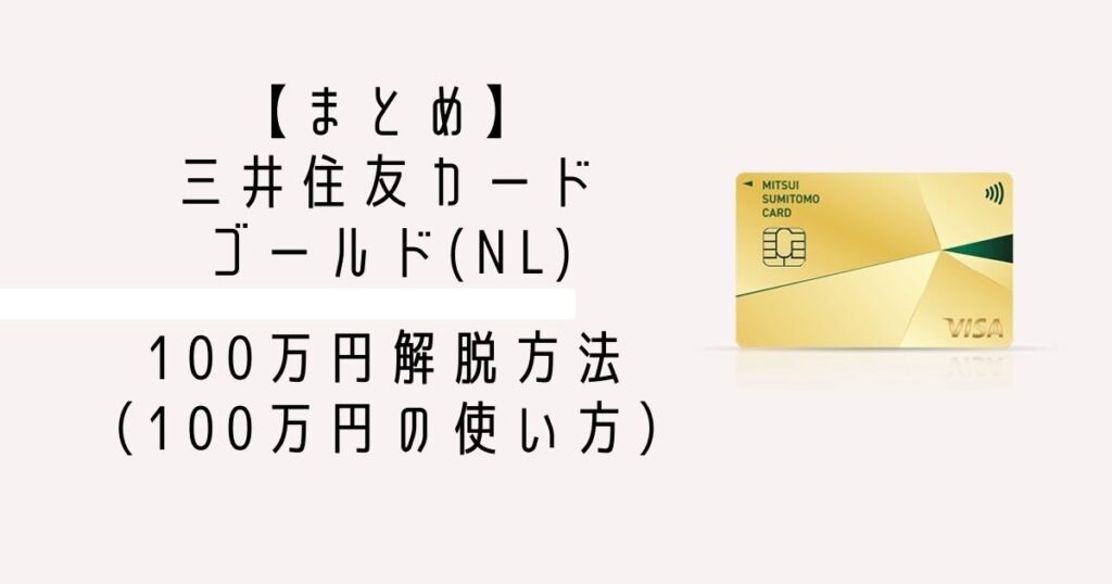 まとめ_三井住友カードゴールドnl100万円解脱方法（100万円の使い方）