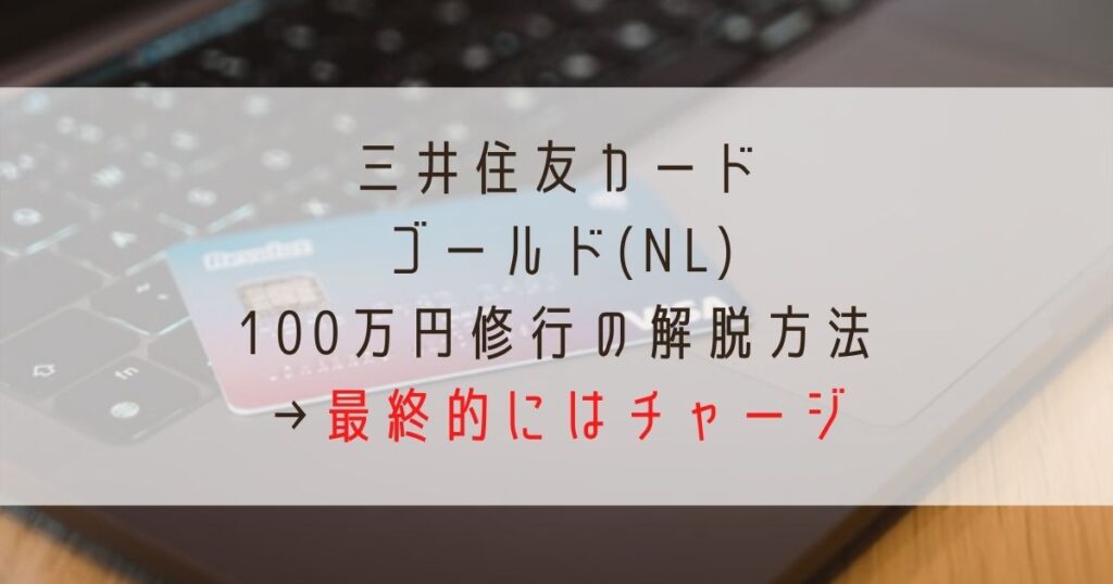 三井住友カードゴールドnl100万円解脱方法_最終的にはチャージ